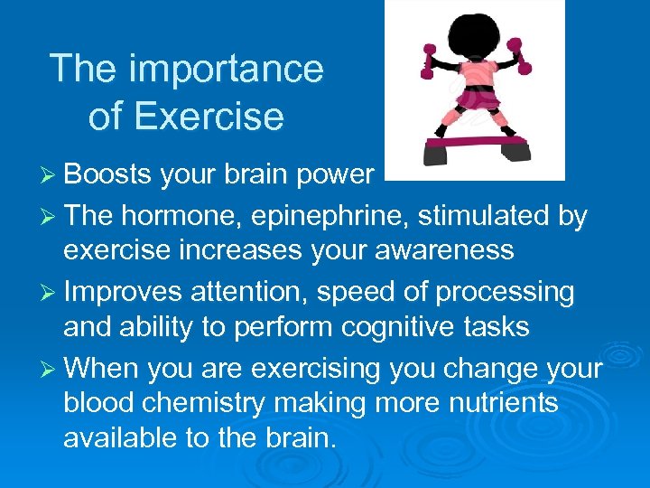 The importance of Exercise Ø Boosts your brain power Ø The hormone, epinephrine, stimulated