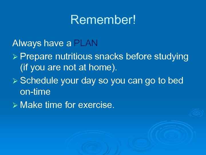 Remember! Always have a PLAN Ø Prepare nutritious snacks before studying (if you are