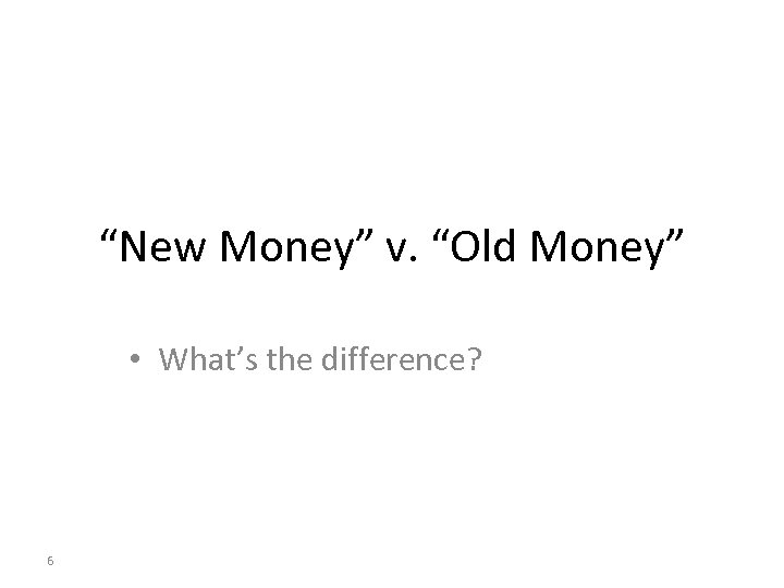 “New Money” v. “Old Money” • What’s the difference? 6 