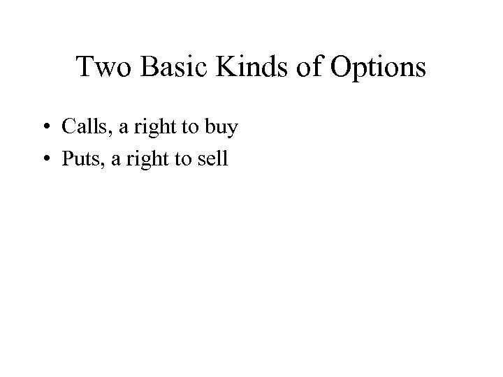 Two Basic Kinds of Options • Calls, a right to buy • Puts, a
