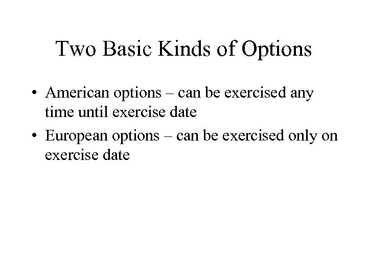 Two Basic Kinds of Options • American options – can be exercised any time