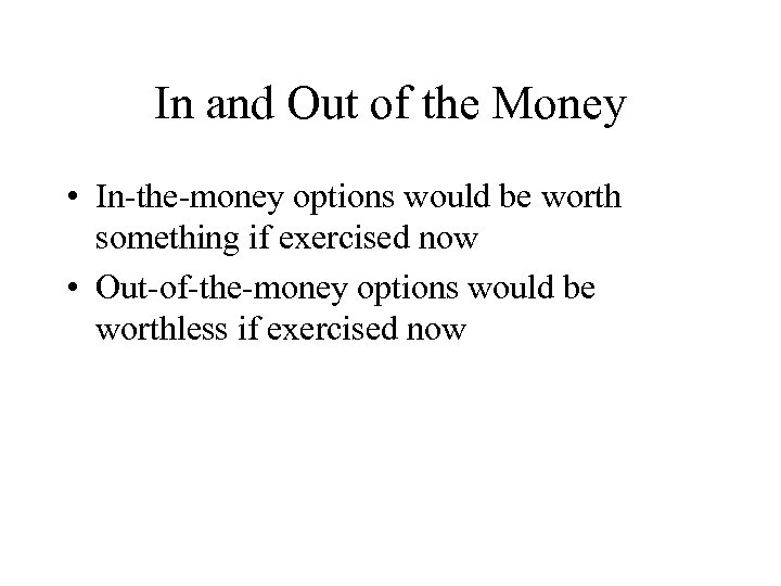 In and Out of the Money • In-the-money options would be worth something if