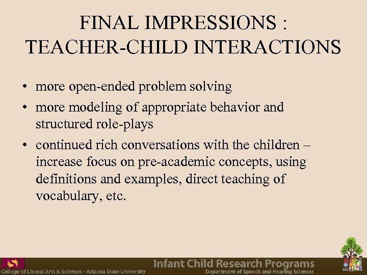 FINAL IMPRESSIONS : TEACHER-CHILD INTERACTIONS • more open-ended problem solving • more modeling of