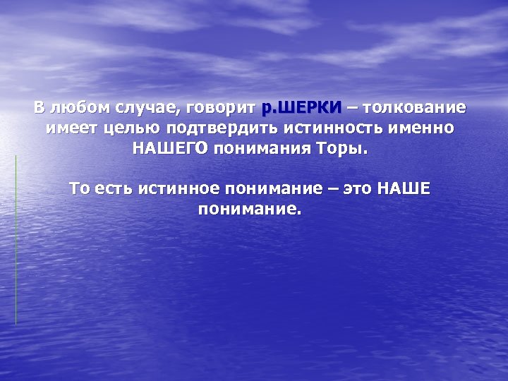 В любом случае, говорит р. ШЕРКИ – толкование имеет целью подтвердить истинность именно НАШЕГО