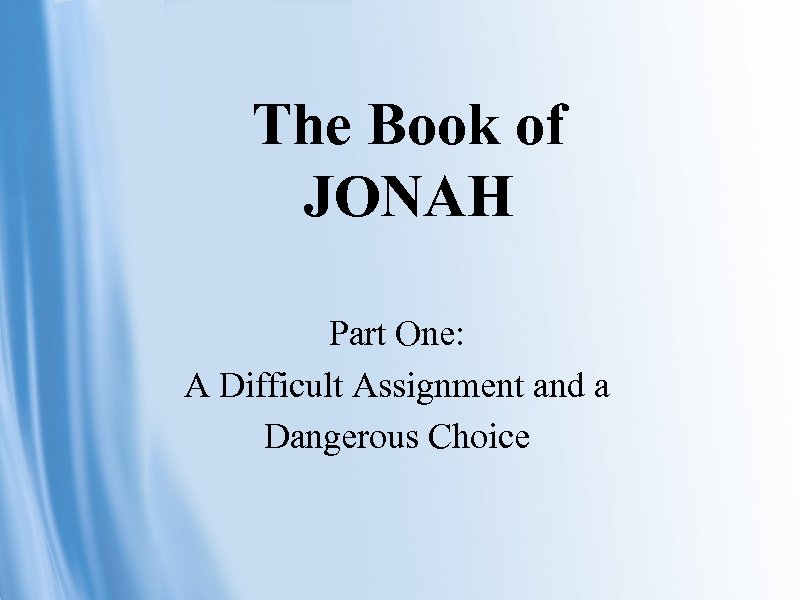 The Book of JONAH Part One: A Difficult Assignment and a Dangerous Choice 