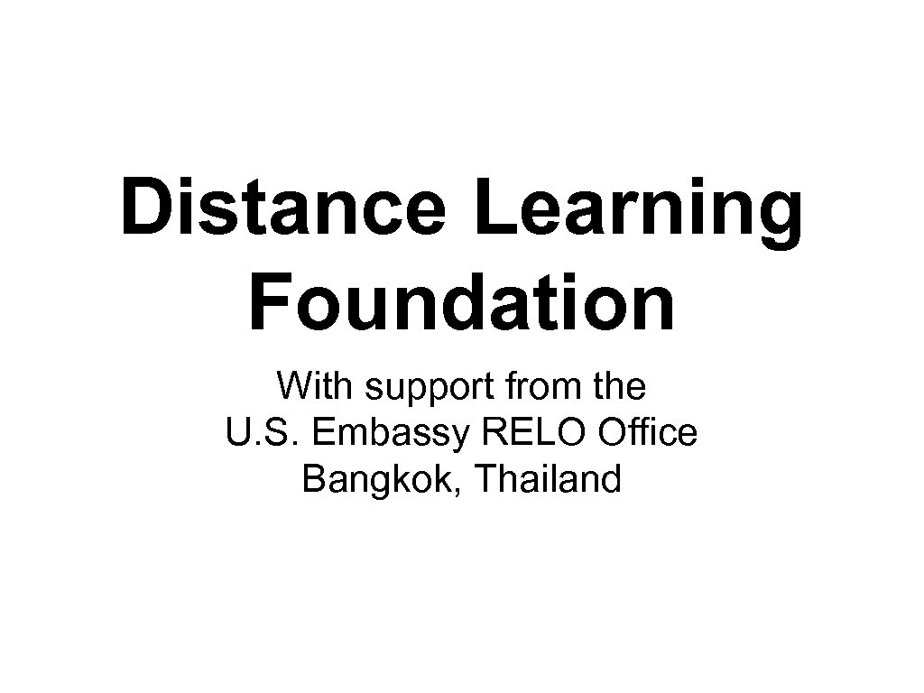 Distance Learning Foundation With support from the U. S. Embassy RELO Office Bangkok, Thailand