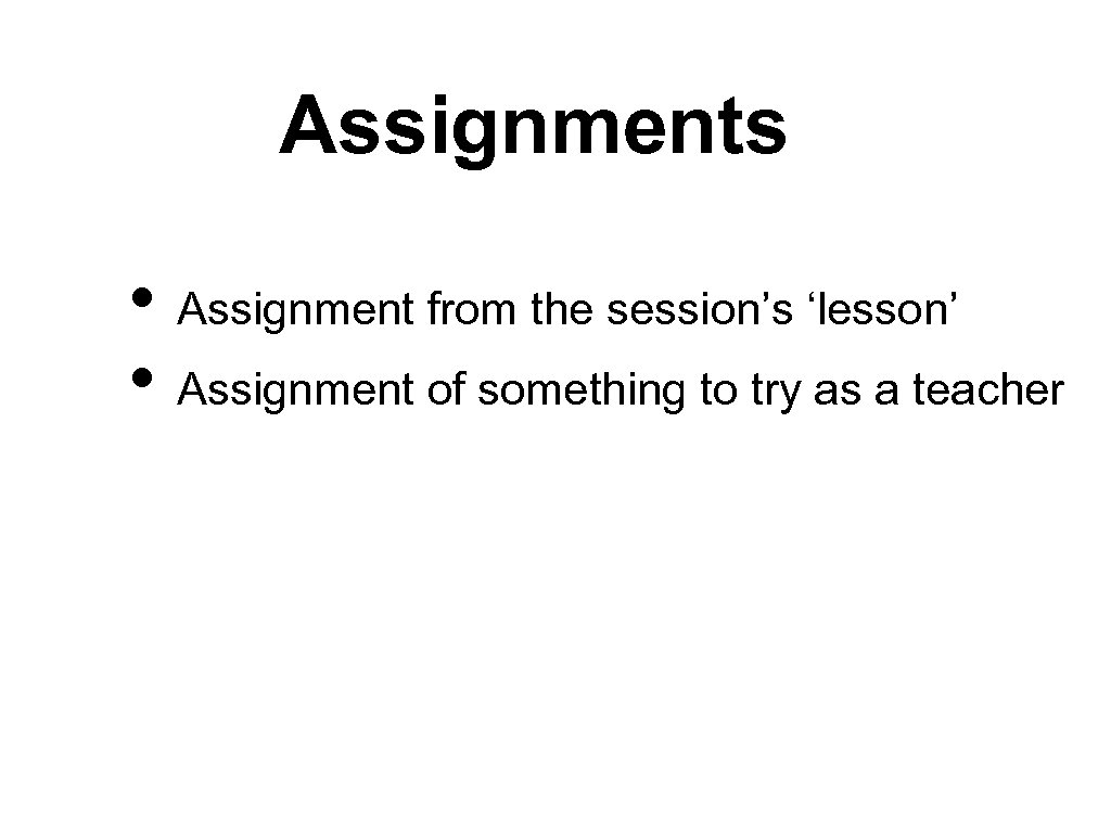 Assignments • Assignment from the session’s ‘lesson’ • Assignment of something to try as