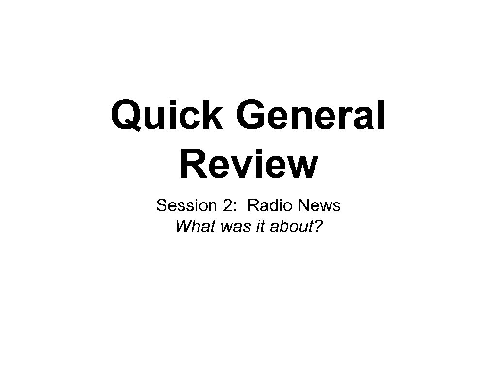 Quick General Review Session 2: Radio News What was it about? 