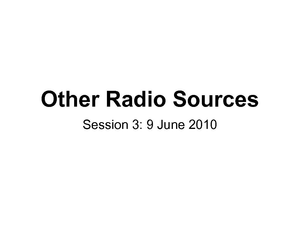 Other Radio Sources Session 3: 9 June 2010 