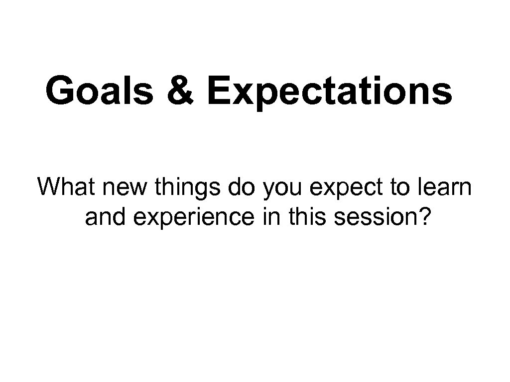 Goals & Expectations What new things do you expect to learn and experience in