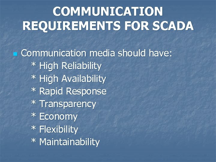 COMMUNICATION REQUIREMENTS FOR SCADA n Communication media should have: * High Reliability * High
