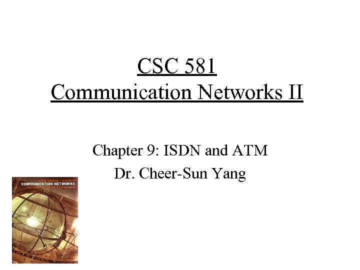 CSC 581 Communication Networks II Chapter 9: ISDN and ATM Dr. Cheer-Sun Yang 