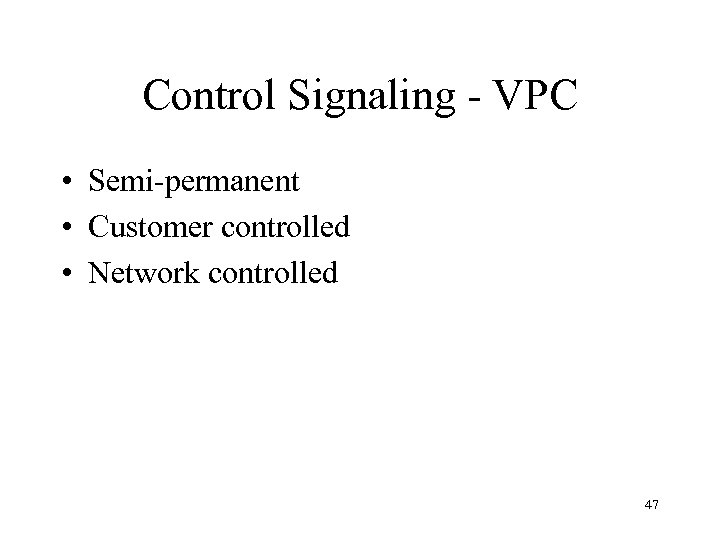 Control Signaling - VPC • Semi-permanent • Customer controlled • Network controlled 47 