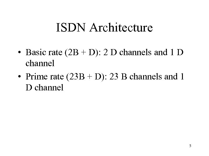 ISDN Architecture • Basic rate (2 B + D): 2 D channels and 1