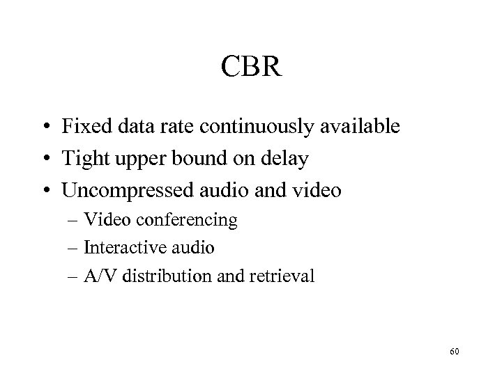 CBR • Fixed data rate continuously available • Tight upper bound on delay •