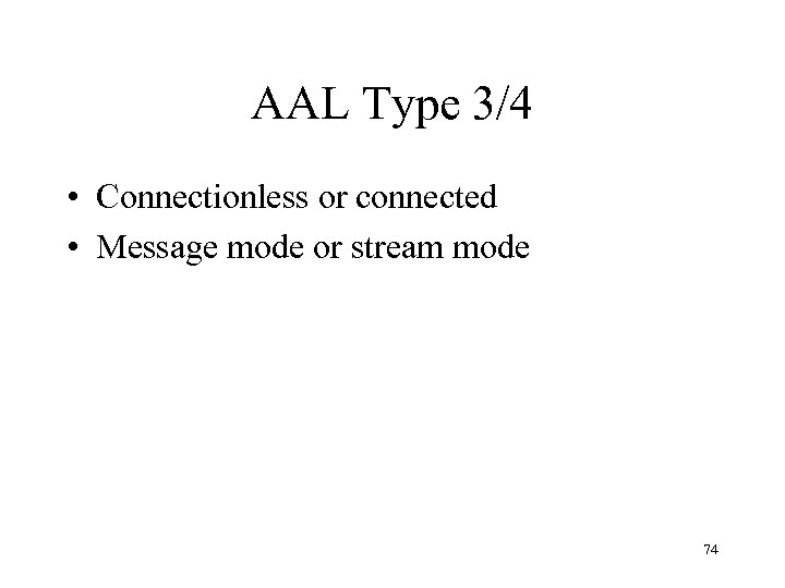 AAL Type 3/4 • Connectionless or connected • Message mode or stream mode 74