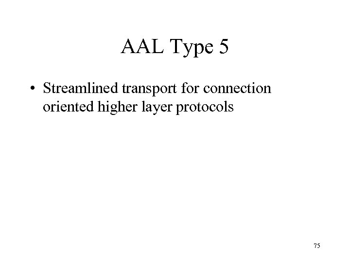 AAL Type 5 • Streamlined transport for connection oriented higher layer protocols 75 