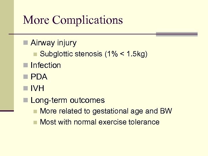 More Complications n Airway injury n Subglottic stenosis (1% < 1. 5 kg) n