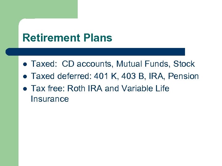 Retirement Plans l l l Taxed: CD accounts, Mutual Funds, Stock Taxed deferred: 401