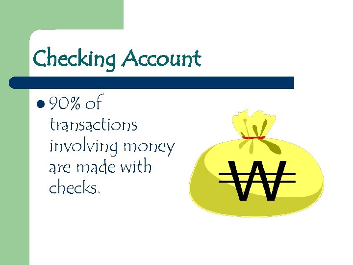 Checking Account l 90% of transactions involving money are made with checks. 