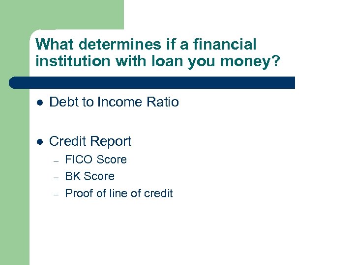 What determines if a financial institution with loan you money? l Debt to Income