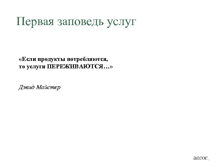 Первая заповедь услуг «Если продукты потребляются, то услуги ПЕРЕЖИВАЮТСЯ…» Дэвид Майстер 