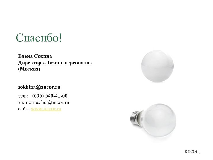 Спасибо! Елена Сохина Директор «Лизинг персонала» (Москва) sokhina@ancor. ru тел. : (095) 540 -41