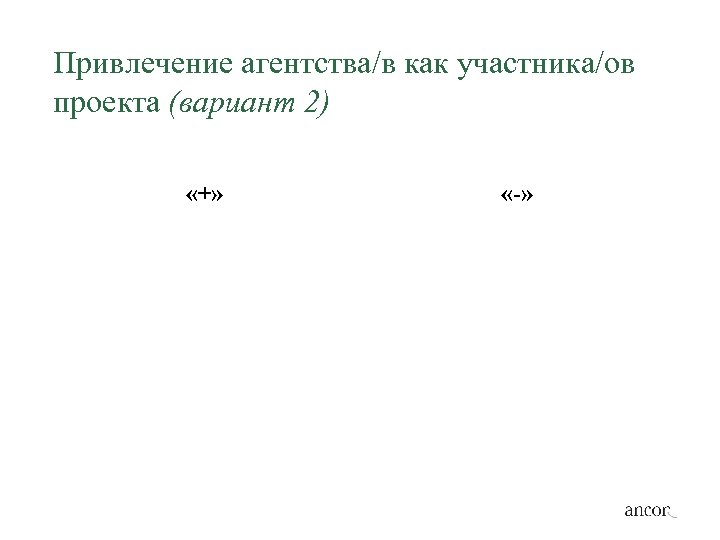 Привлечение агентства/в как участника/ов проекта (вариант 2) «+» «-» 