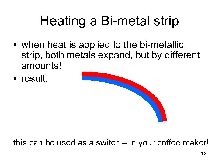 Heating a Bi-metal strip • when heat is applied to the bi-metallic strip, both