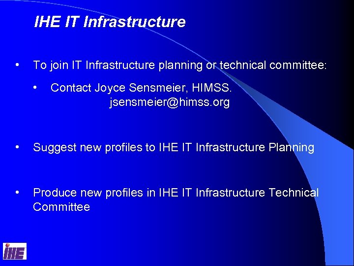 IHE IT Infrastructure • To join IT Infrastructure planning or technical committee: • Contact
