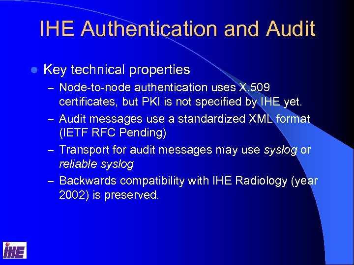 IHE Authentication and Audit l Key technical properties – Node-to-node authentication uses X. 509