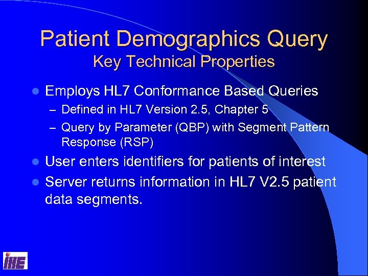 Patient Demographics Query Key Technical Properties l Employs HL 7 Conformance Based Queries –