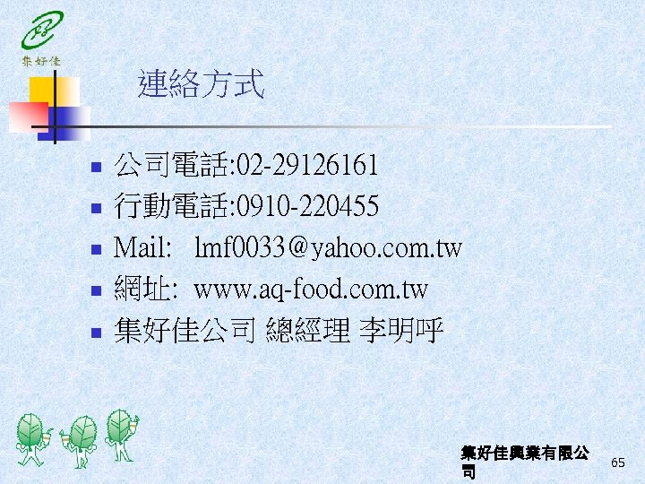 連絡方式 n n n 公司電話: 02 -29126161 行動電話: 0910 -220455 Mail: lmf 0033@yahoo. com.