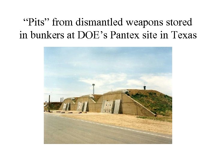 “Pits” from dismantled weapons stored in bunkers at DOE’s Pantex site in Texas 