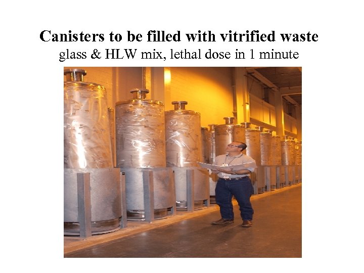 Canisters to be filled with vitrified waste glass & HLW mix, lethal dose in
