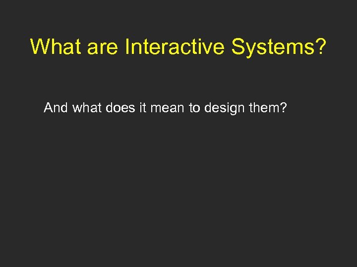 What are Interactive Systems? And what does it mean to design them? 