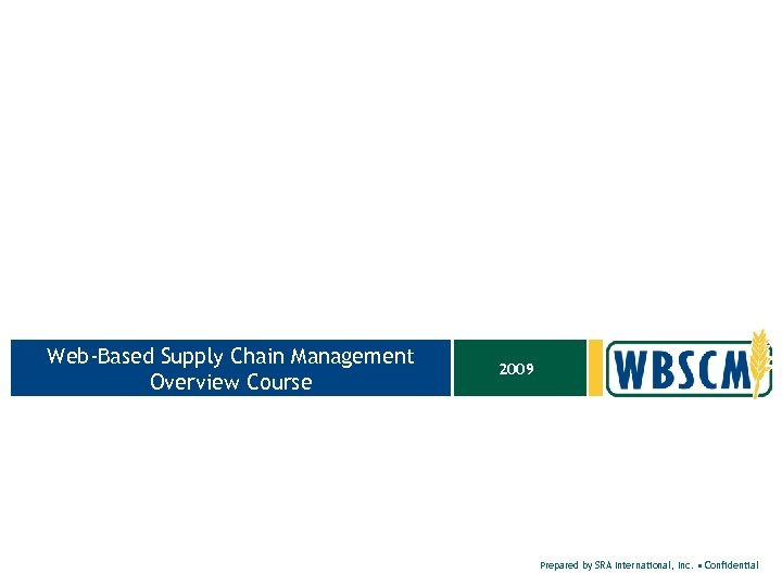 Web-Based Supply Chain Management Overview Course 2009 Prepared by SRA International, Inc. • Confidential