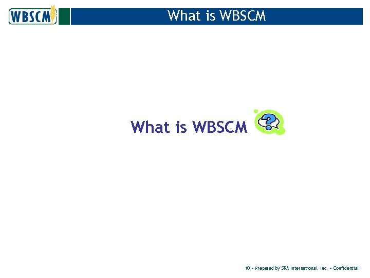 What is WBSCM 10 • Prepared by SRA International, Inc. • Confidential 