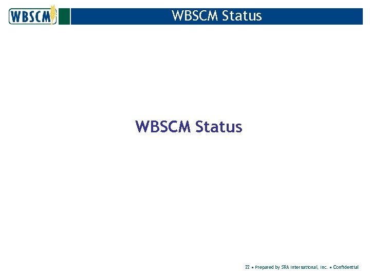 WBSCM Status 22 • Prepared by SRA International, Inc. • Confidential 