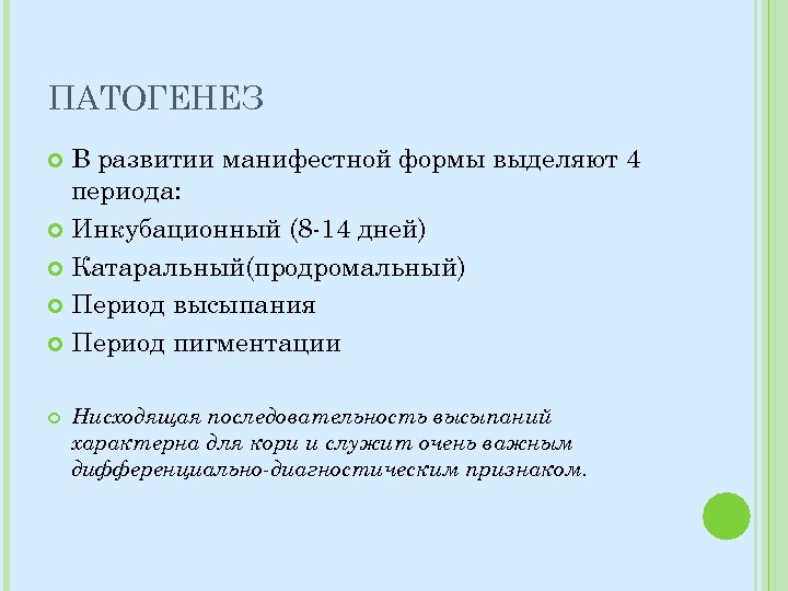 ПАТОГЕНЕЗ В развитии манифестной формы выделяют 4 периода: Инкубационный (8 -14 дней) Катаральный(продромальный) Период