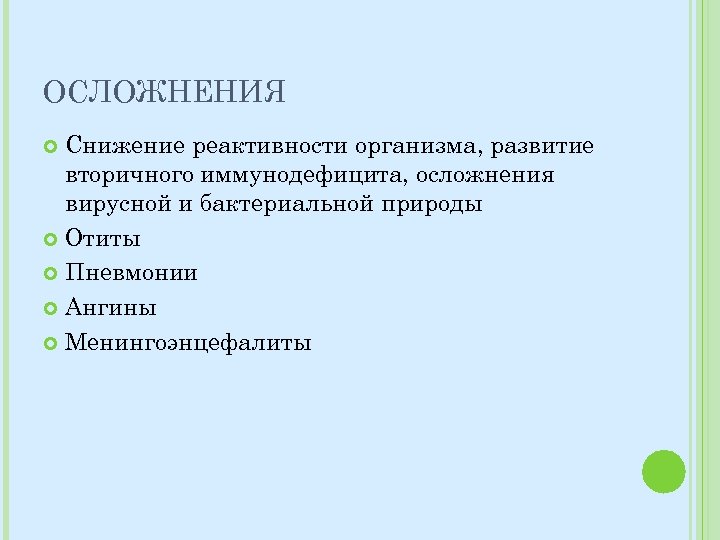 ОСЛОЖНЕНИЯ Снижение реактивности организма, развитие вторичного иммунодефицита, осложнения вирусной и бактериальной природы Отиты Пневмонии