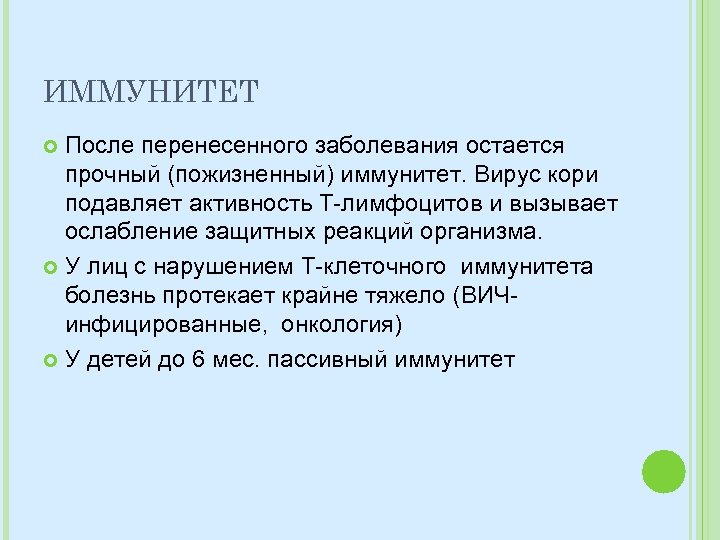 ИММУНИТЕТ После перенесенного заболевания остается прочный (пожизненный) иммунитет. Вирус кори подавляет активность Т-лимфоцитов и