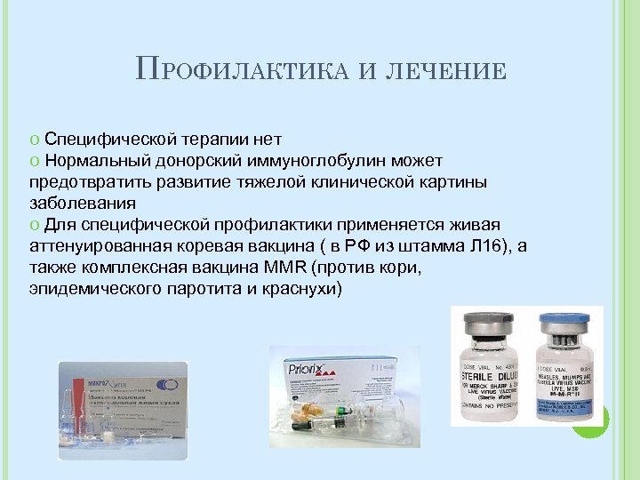 ПРОФИЛАКТИКА И ЛЕЧЕНИЕ o Специфической терапии нет o Нормальный донорский иммуноглобулин может предотвратить развитие