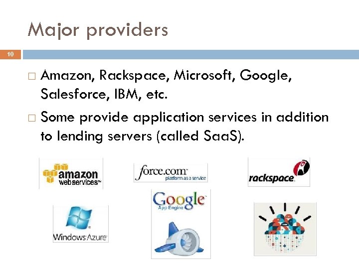 Major providers 10 Amazon, Rackspace, Microsoft, Google, Salesforce, IBM, etc. Some provide application services