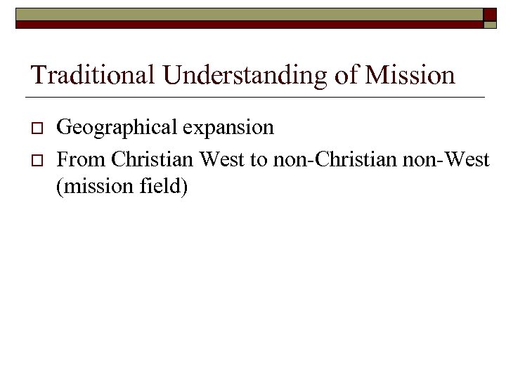 Traditional Understanding of Mission o o Geographical expansion From Christian West to non-Christian non-West