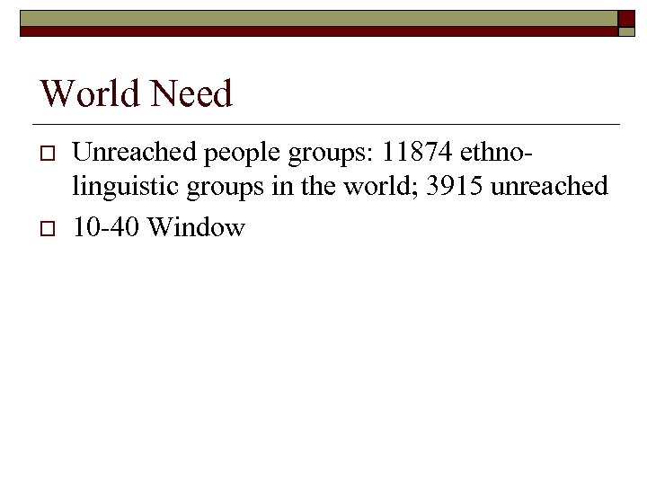 World Need o o Unreached people groups: 11874 ethnolinguistic groups in the world; 3915