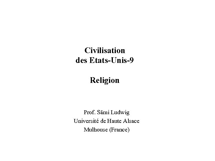 Civilisation des Etats-Unis-9 Religion Prof. Sämi Ludwig Université de Haute Alsace Mulhouse (France) 