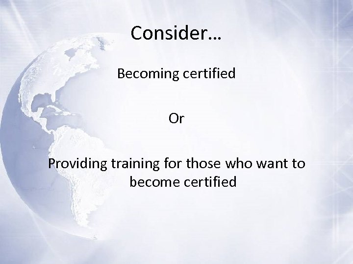 Consider… Becoming certified Or Providing training for those who want to become certified 