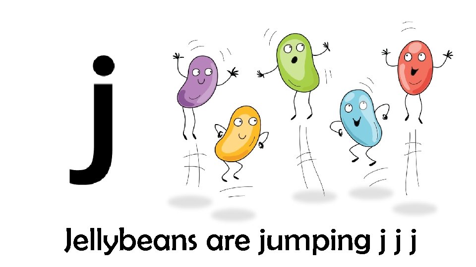 Jellybeans are jumping j j j 