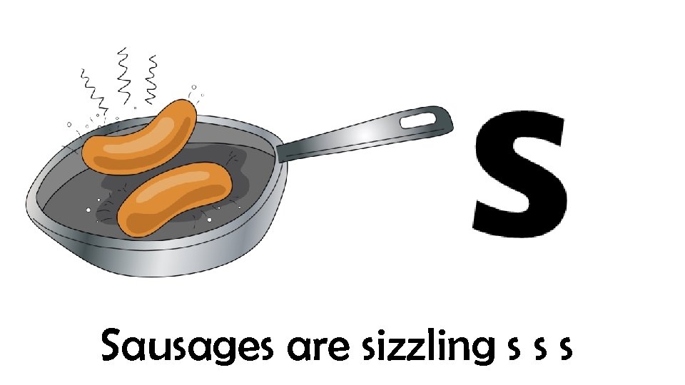 Sausages are sizzling s s s 